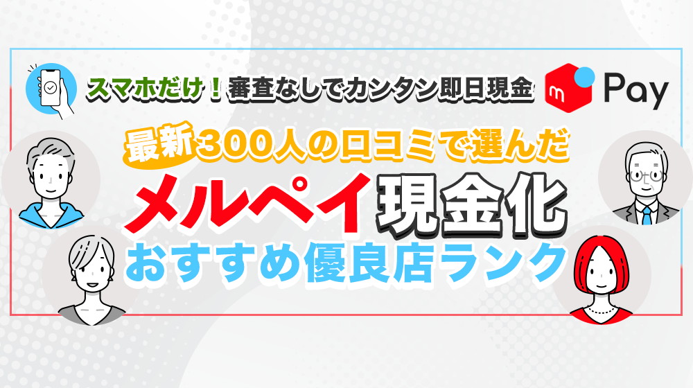 スマホだけ！審査なしでカンタン即日現金 最新300人の口コミで選んだメルペイ現金化おすすめ優良店ランク